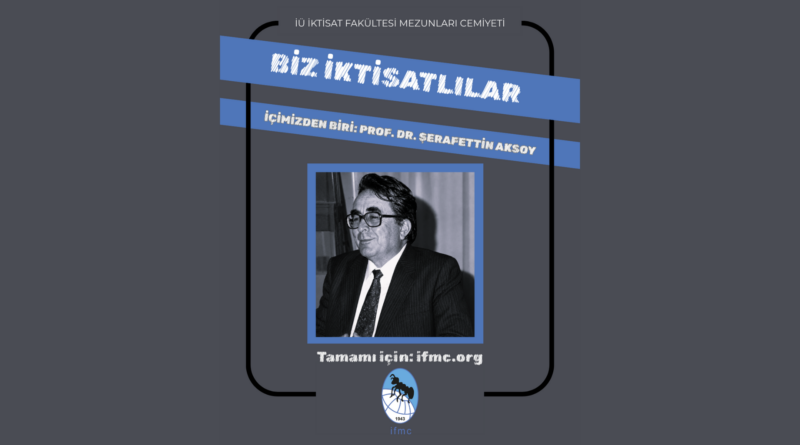 BİZ İKTİSATLILAR: İÇİMİZDEN BİRİ PROF. DR. ŞERAFETTİN AKSOY